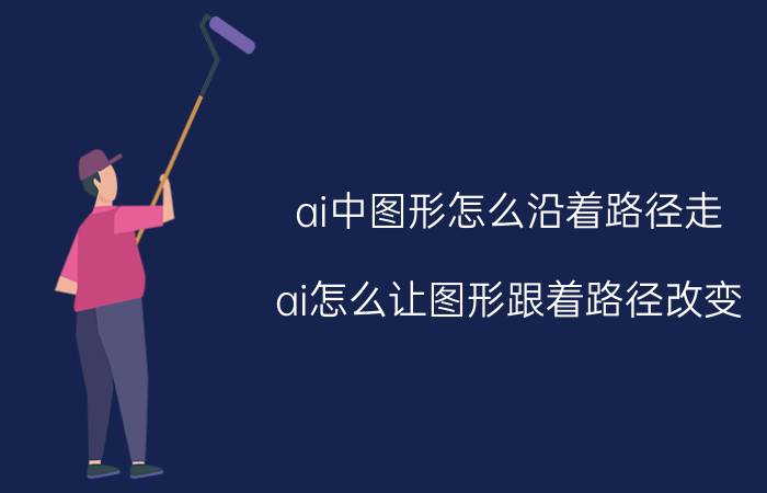 ai中图形怎么沿着路径走 ai怎么让图形跟着路径改变？